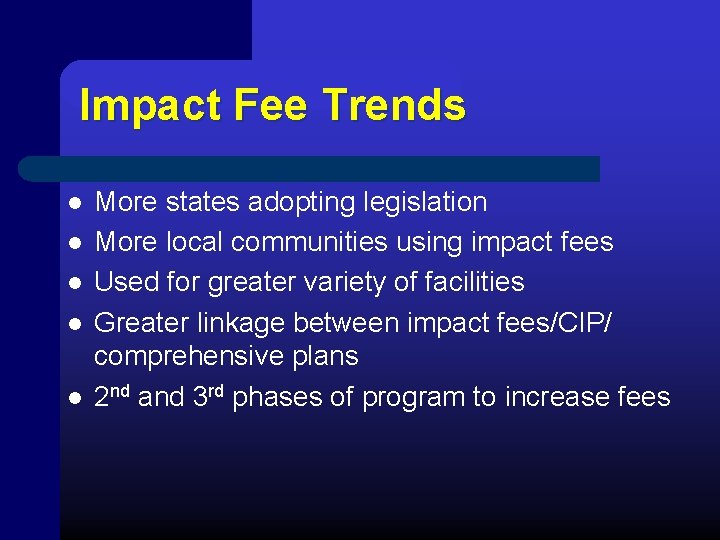 Impact Fee Trends l l l More states adopting legislation More local communities using