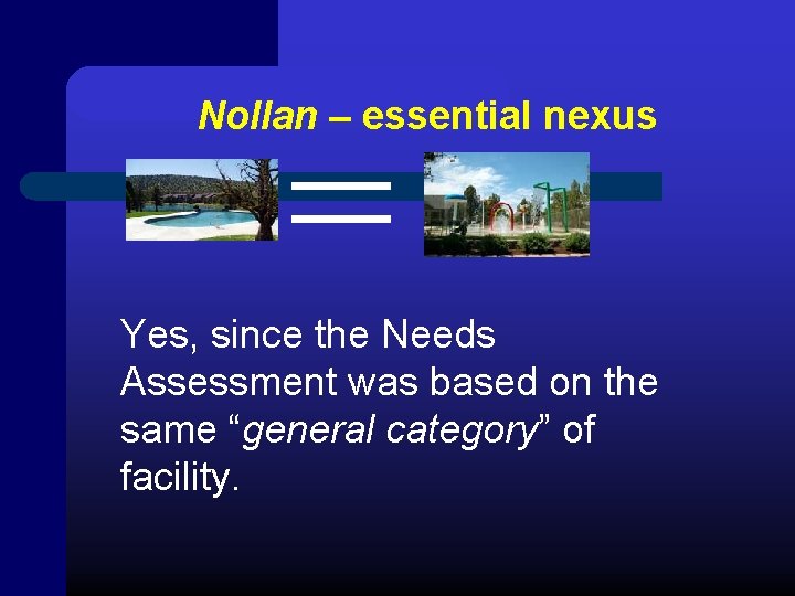 Nollan – essential nexus Yes, since the Needs Assessment was based on the same