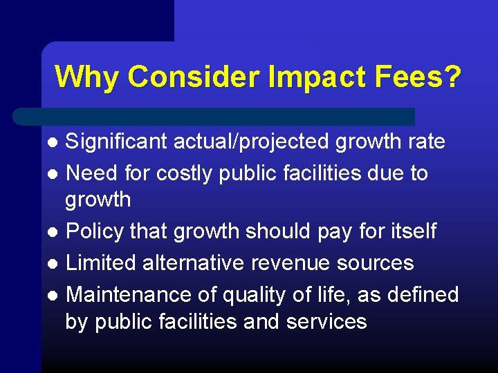 Why Consider Impact Fees? Significant actual/projected growth rate l Need for costly public facilities