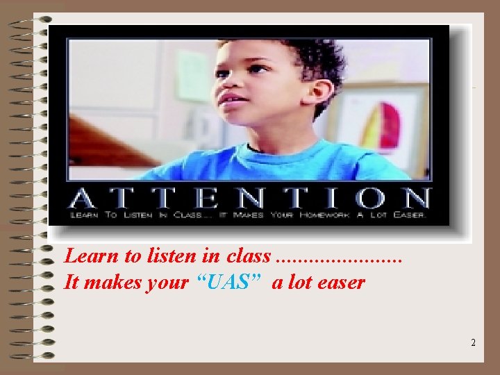 Learn to listen in class. . . It makes your “UAS” a lot easer