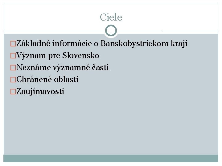 Ciele �Základné informácie o Banskobystrickom kraji �Význam pre Slovensko �Neznáme významné časti �Chránené oblasti