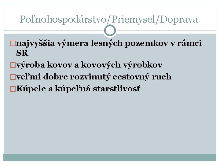 Poľnohospodárstvo/Priemysel/Doprava �najvyššia výmera lesných pozemkov v rámci SR �výroba kovových výrobkov �veľmi dobre rozvinutý