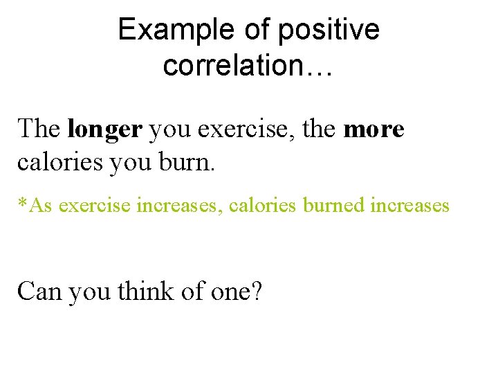 Example of positive correlation… The longer you exercise, the more calories you burn. *As Example of positive correlation… The longer you exercise, the more calories you burn. *As