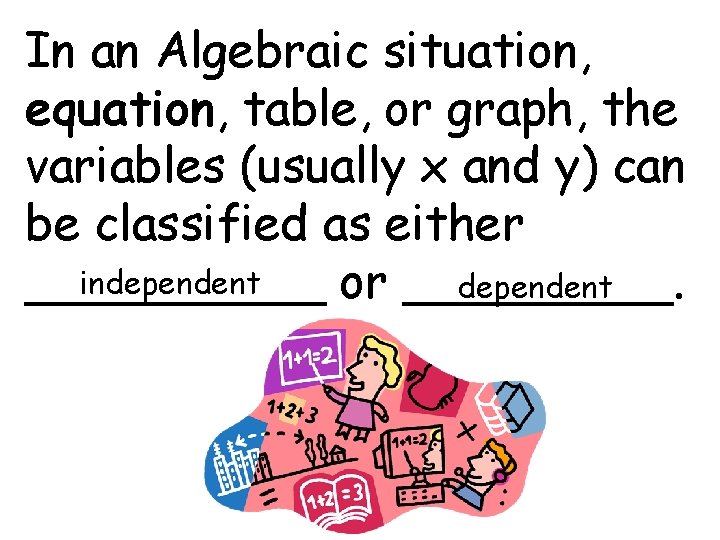 In an Algebraic situation, equation, table, or graph, the variables (usually x and y)