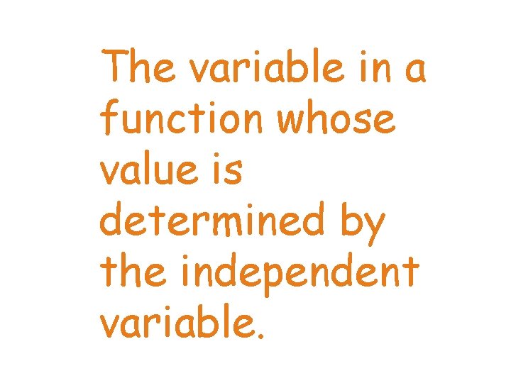The variable in a function whose value is determined by the independent variable. 