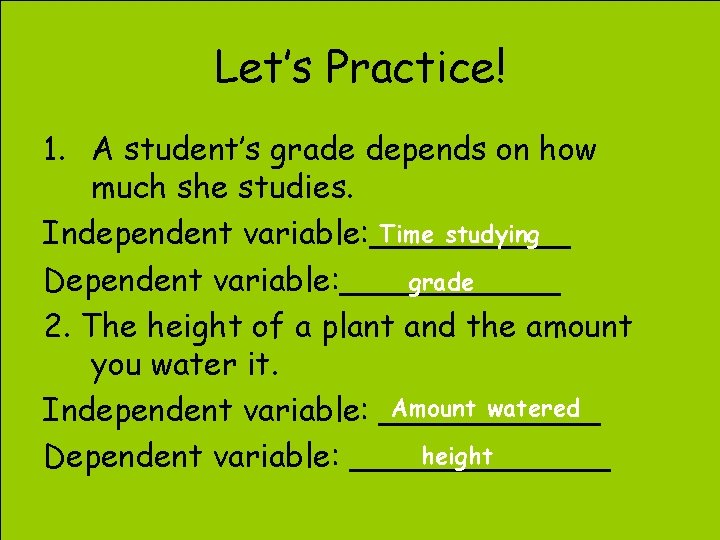 Let’s Practice! 1. A student’s grade depends on how much she studies. Time studying