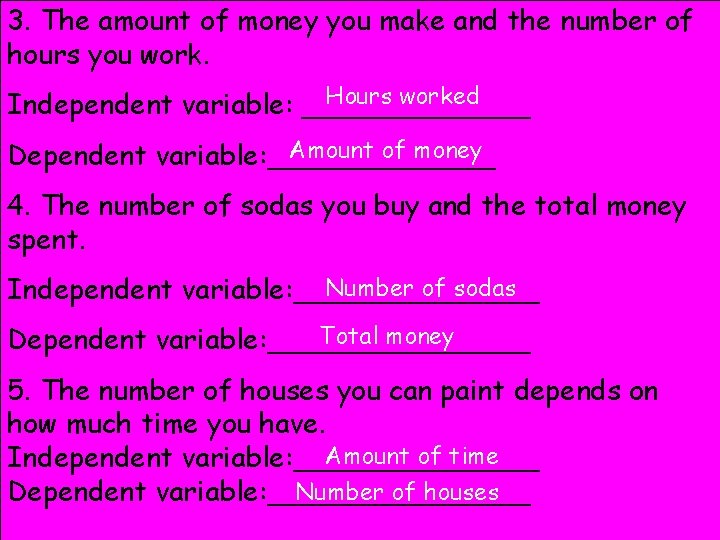 3. The amount of money you make and the number of hours you work.