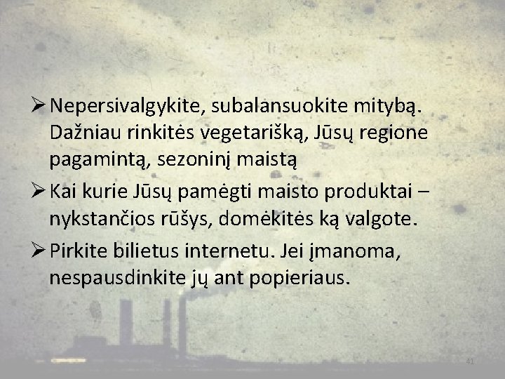 Ø Nepersivalgykite, subalansuokite mitybą. Dažniau rinkitės vegetarišką, Jūsų regione pagamintą, sezoninį maistą Ø Kai