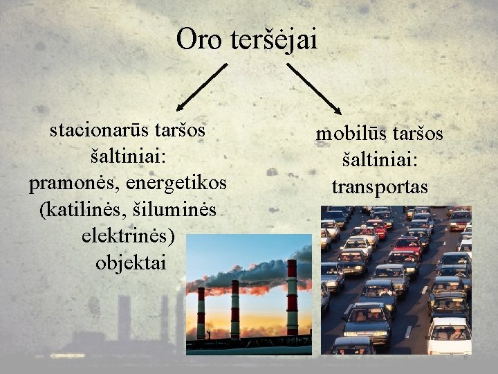 Oro teršėjai stacionarūs taršos šaltiniai: pramonės, energetikos (katilinės, šiluminės elektrinės) objektai mobilūs taršos šaltiniai: