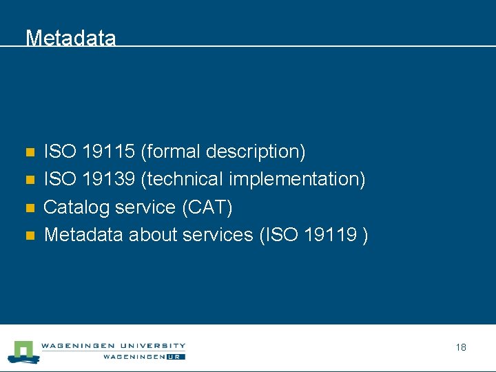 Metadata n n ISO 19115 (formal description) ISO 19139 (technical implementation) Catalog service (CAT)