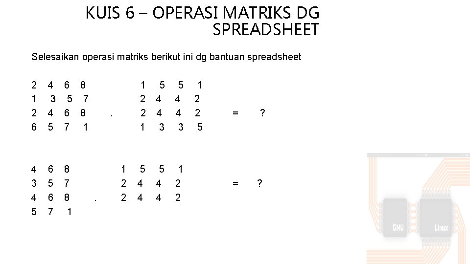 KUIS 6 – OPERASI MATRIKS DG SPREADSHEET Selesaikan operasi matriks berikut ini dg bantuan