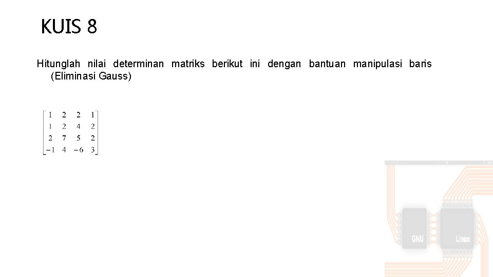 KUIS 8 Hitunglah nilai determinan matriks berikut ini dengan bantuan manipulasi baris (Eliminasi Gauss)