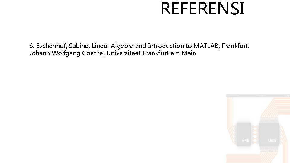 REFERENSI S. Eschenhof, Sabine, Linear Algebra and Introduction to MATLAB, Frankfurt: Johann Wolfgang Goethe,