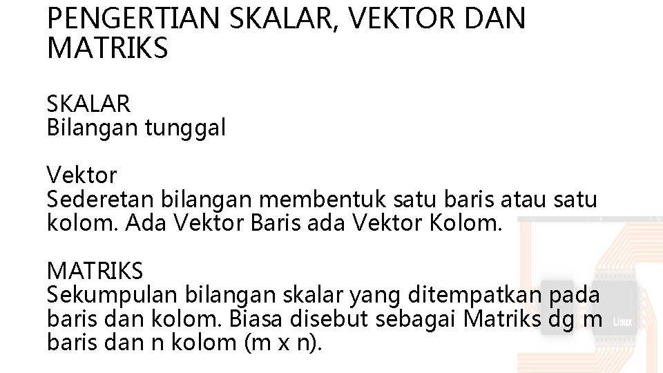 PENGERTIAN SKALAR, VEKTOR DAN MATRIKS SKALAR Bilangan tunggal Vektor Sederetan bilangan membentuk satu baris