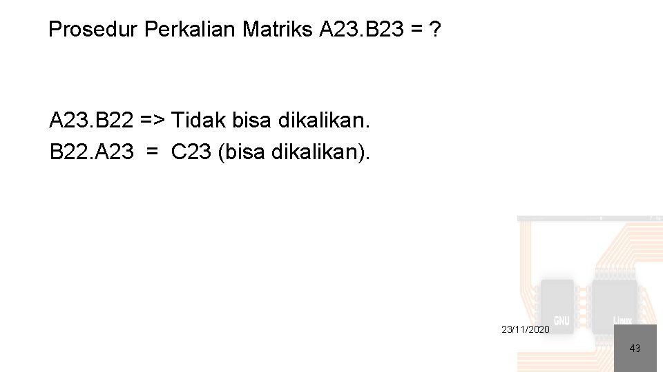Prosedur Perkalian Matriks A 23. B 23 = ? A 23. B 22 =>