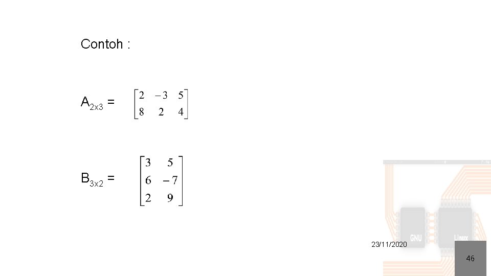 Contoh : A 2 x 3 = B 3 x 2 = 23/11/2020 46