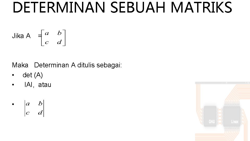 DETERMINAN SEBUAH MATRIKS Jika A = Maka Determinan A ditulis sebagai: • det (A)