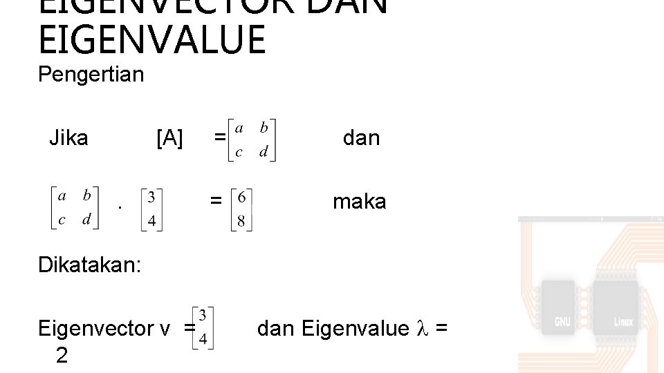 EIGENVECTOR DAN EIGENVALUE Pengertian Jika [A] = dan . = maka Dikatakan: Eigenvector v