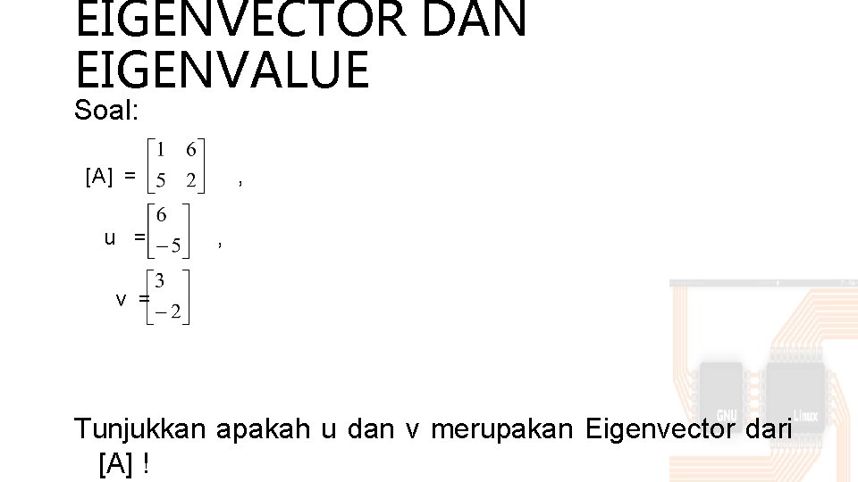 EIGENVECTOR DAN EIGENVALUE Soal: [A] = , u = , v = Tunjukkan apakah