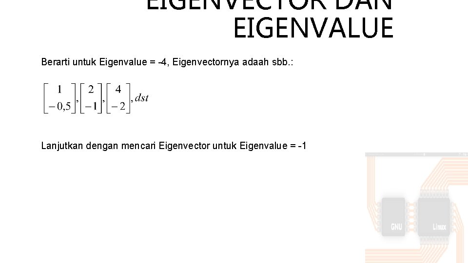 EIGENVECTOR DAN EIGENVALUE Berarti untuk Eigenvalue = -4, Eigenvectornya adaah sbb. : Lanjutkan dengan