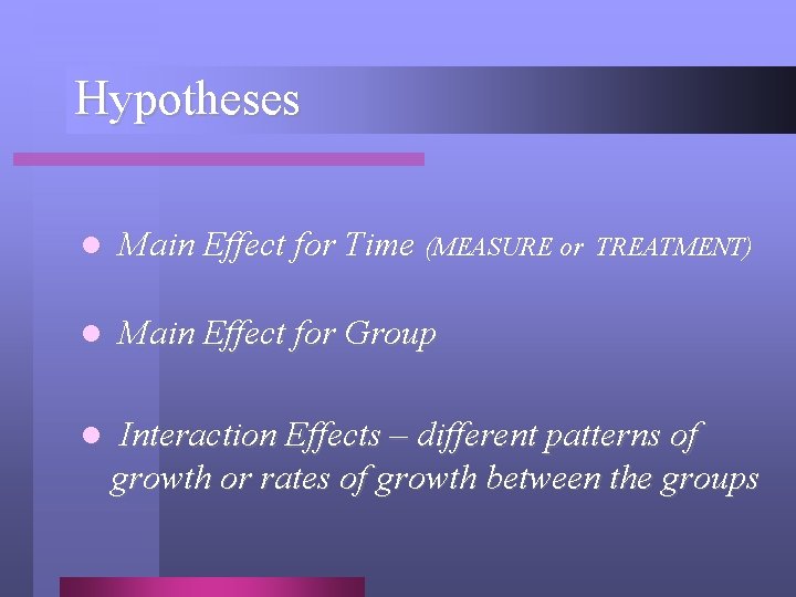 Hypotheses l Main Effect for Time (MEASURE or l Main Effect for Group l