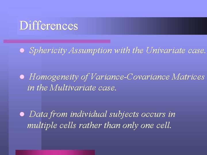 Differences l Sphericity Assumption with the Univariate case. l Homogeneity of Variance-Covariance Matrices in