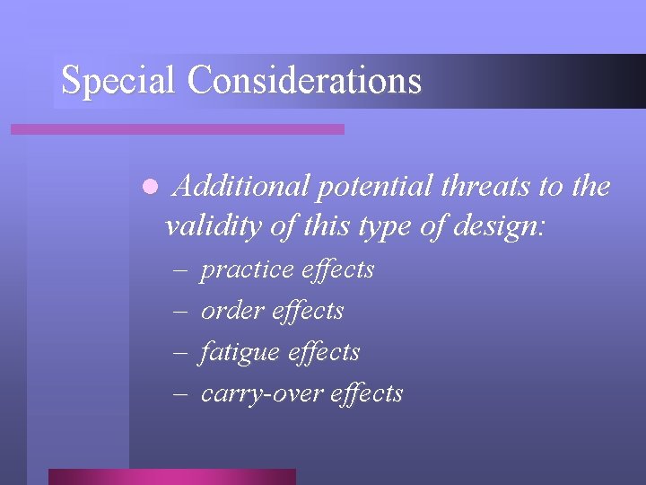 Special Considerations l Additional potential threats to the validity of this type of design: