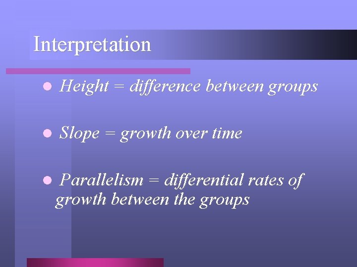 Interpretation l Height = difference between groups l Slope = growth over time l