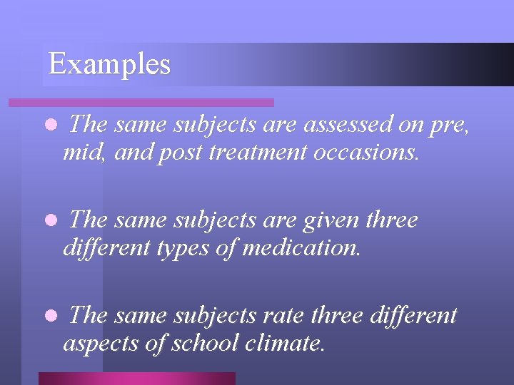 Examples l The same subjects are assessed on pre, mid, and post treatment occasions.