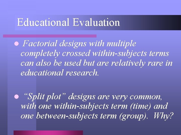 Educational Evaluation l Factorial designs with multiple completely crossed within-subjects terms can also be