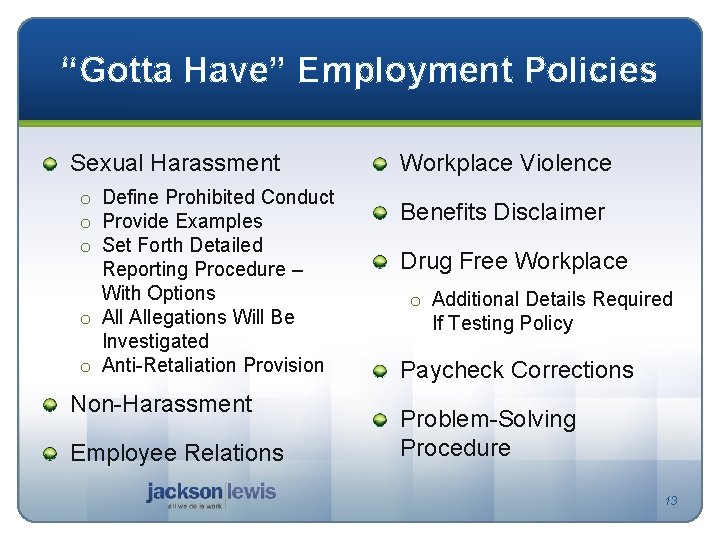 “Gotta Have” Employment Policies Sexual Harassment o Define Prohibited Conduct o Provide Examples o