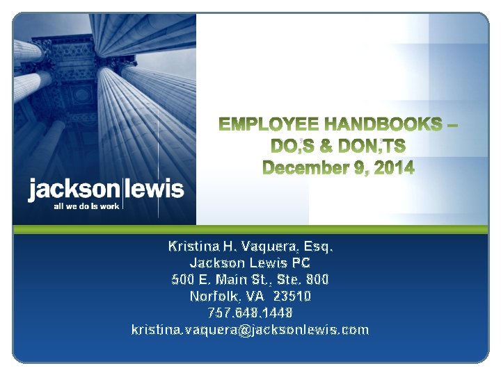 EMPLOYEE HANDBOOKS – DO’S & DON’TS December 9, 2014 Kristina H. Vaquera, Esq. Jackson