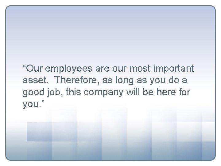 “Our employees are our most important asset. Therefore, as long as you do a