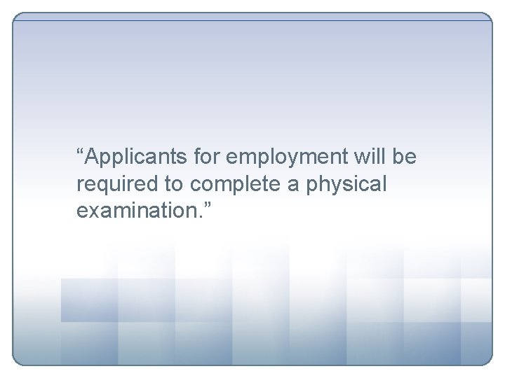 “Applicants for employment will be required to complete a physical examination. ” 