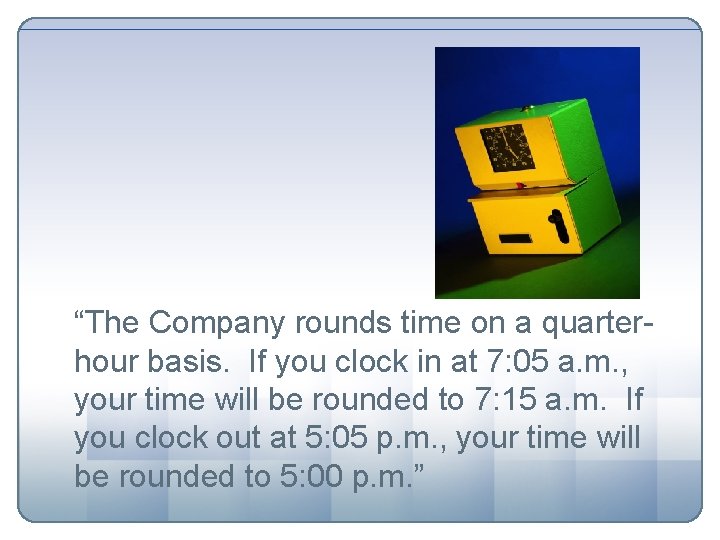 “The Company rounds time on a quarterhour basis. If you clock in at 7: