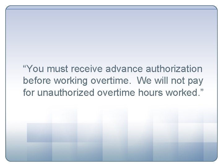 “You must receive advance authorization before working overtime. We will not pay for unauthorized