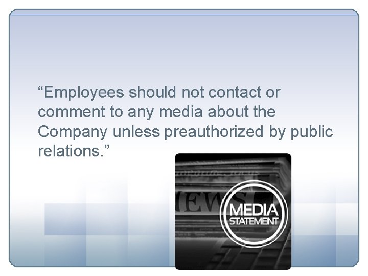 “Employees should not contact or comment to any media about the Company unless preauthorized