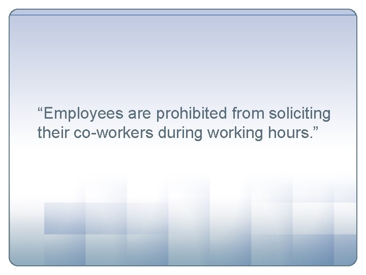 “Employees are prohibited from soliciting their co-workers during working hours. ” 