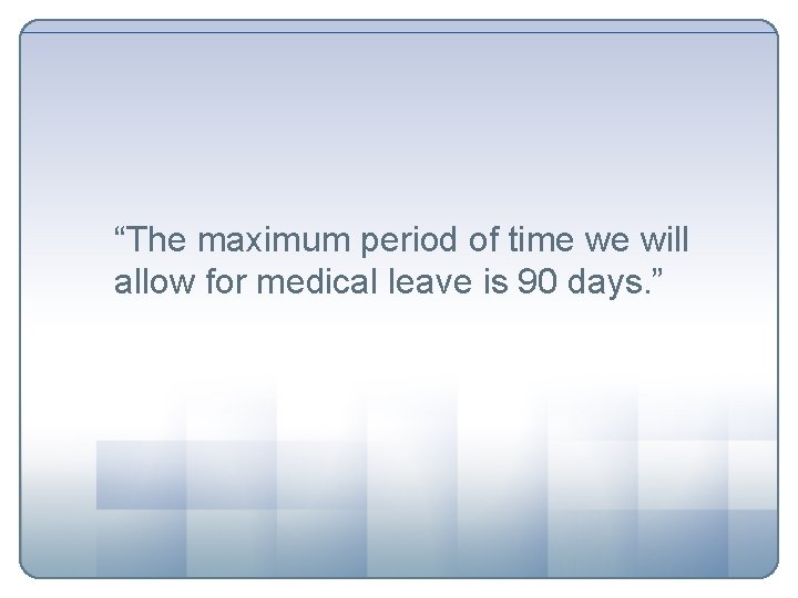 “The maximum period of time we will allow for medical leave is 90 days.