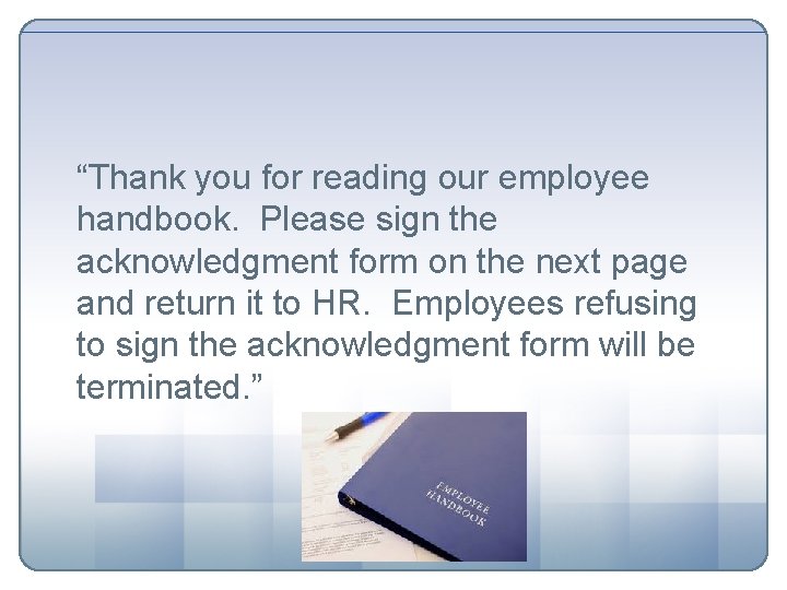 “Thank you for reading our employee handbook. Please sign the acknowledgment form on the