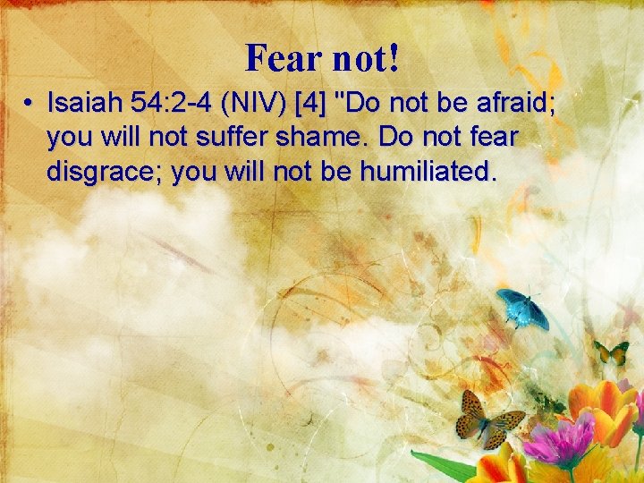 Fear not! • Isaiah 54: 2 -4 (NIV) [4] "Do not be afraid; you