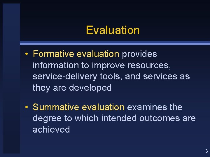 Evaluation • Formative evaluation provides information to improve resources, service-delivery tools, and services as