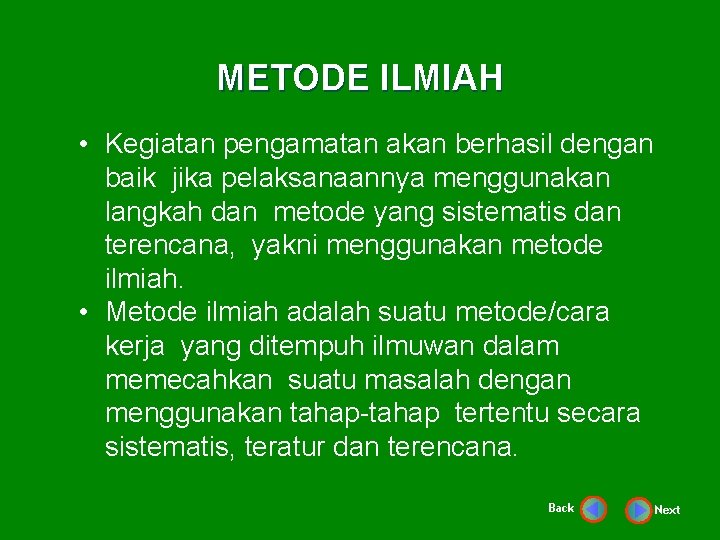 METODE ILMIAH • Kegiatan pengamatan akan berhasil dengan baik jika pelaksanaannya menggunakan langkah dan