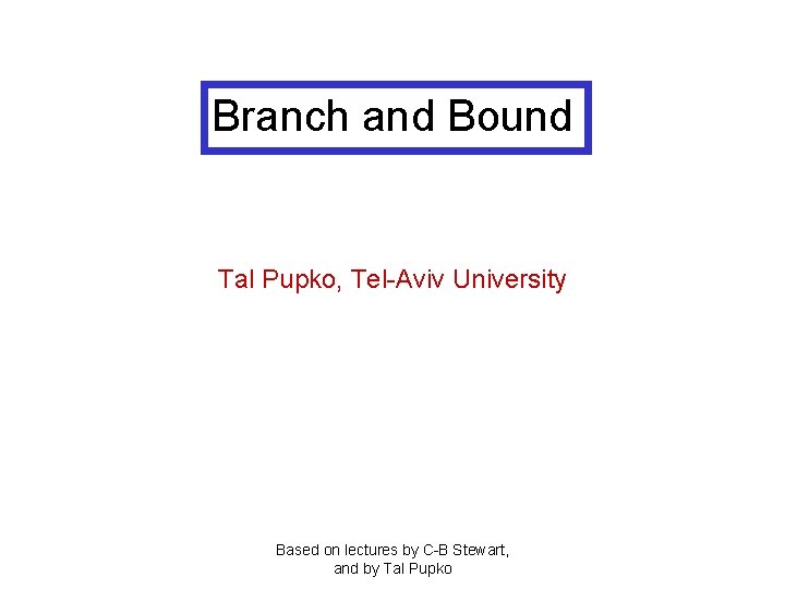 Branch and Bound Tal Pupko, Tel-Aviv University Based on lectures by C-B Stewart, and