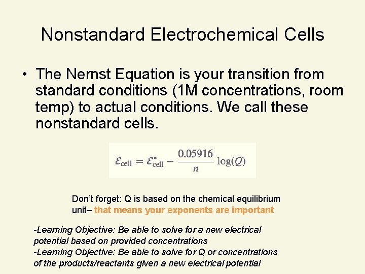 Nonstandard Electrochemical Cells • The Nernst Equation is your transition from standard conditions (1