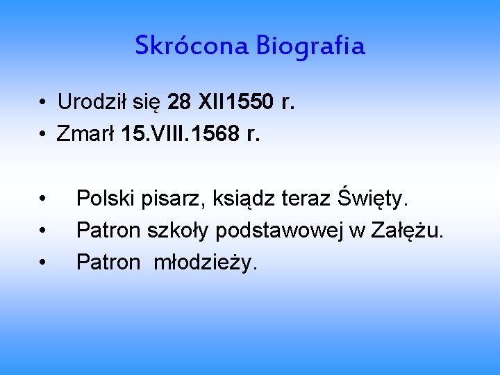 Skrócona Biografia • Urodził się 28 XII 1550 r. • Zmarł 15. VIII. 1568