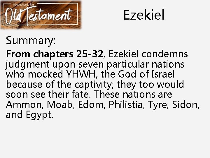 Ezekiel Summary: From chapters 25 -32, Ezekiel condemns judgment upon seven particular nations who