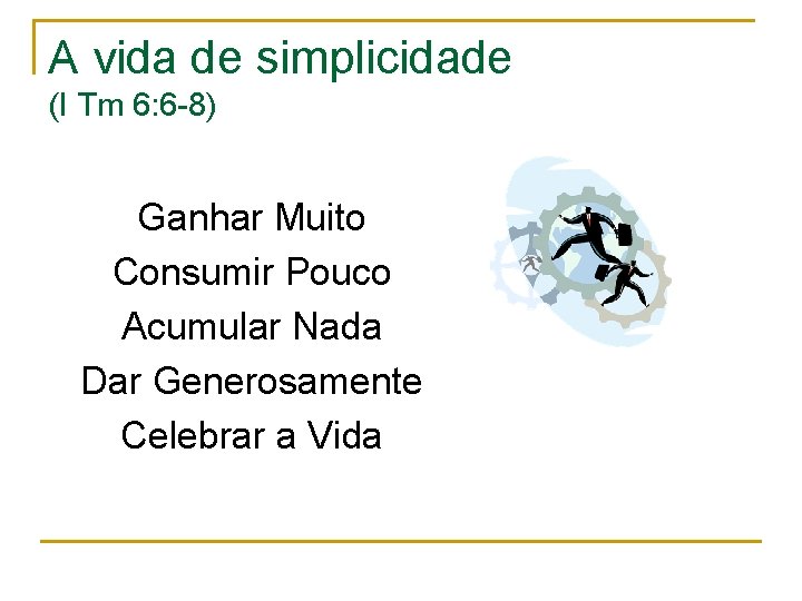 A vida de simplicidade (I Tm 6: 6 -8) Ganhar Muito Consumir Pouco Acumular