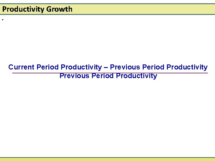 Productivity Growth • Current Period Productivity – Previous Period Productivity 