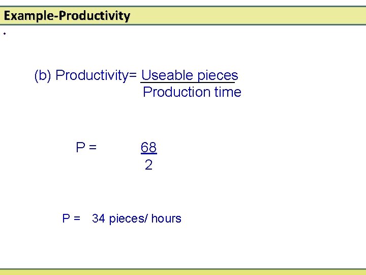 Example-Productivity • (b) Productivity= Useable pieces Production time P= 68 2 P = 34